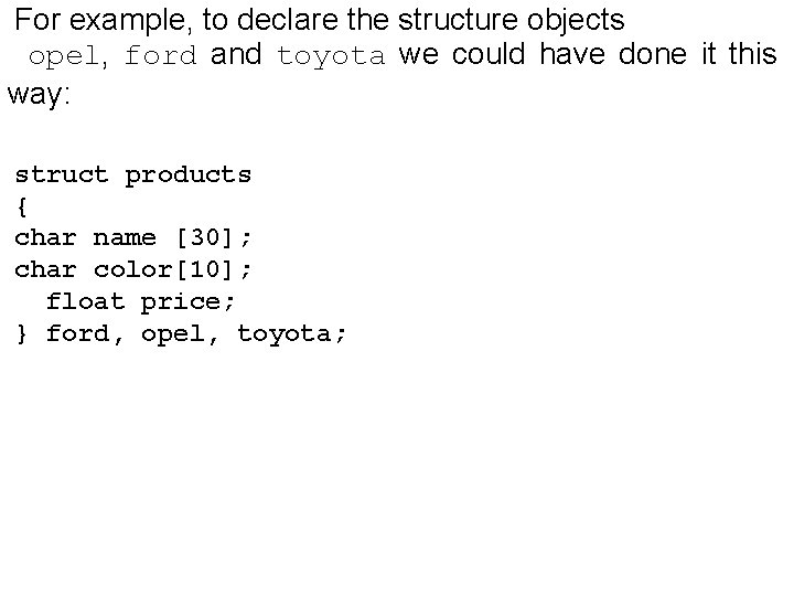 For example, to declare the structure objects opel, ford and toyota we could have