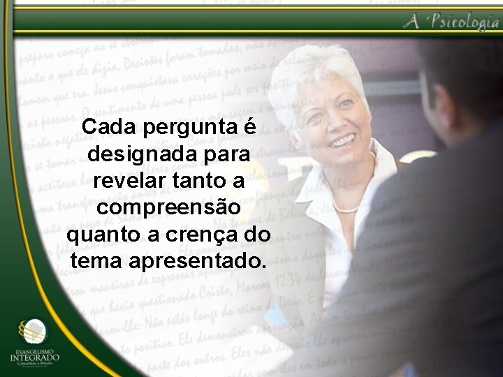 Cada pergunta é designada para revelar tanto a compreensão quanto a crença do tema
