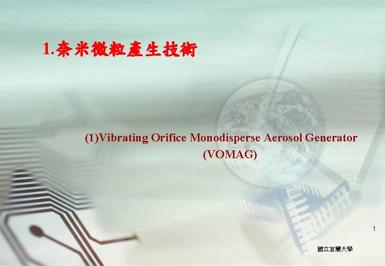 1. 奈米微粒產生技術 (1)Vibrating Orifice Monodisperse Aerosol Generator (VOMAG) 1 國立宜蘭大學 
