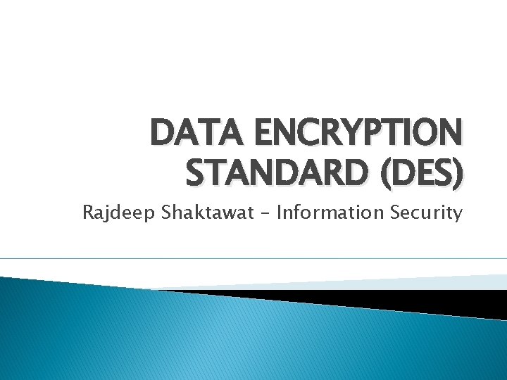 DATA ENCRYPTION STANDARD (DES) Rajdeep Shaktawat – Information Security 