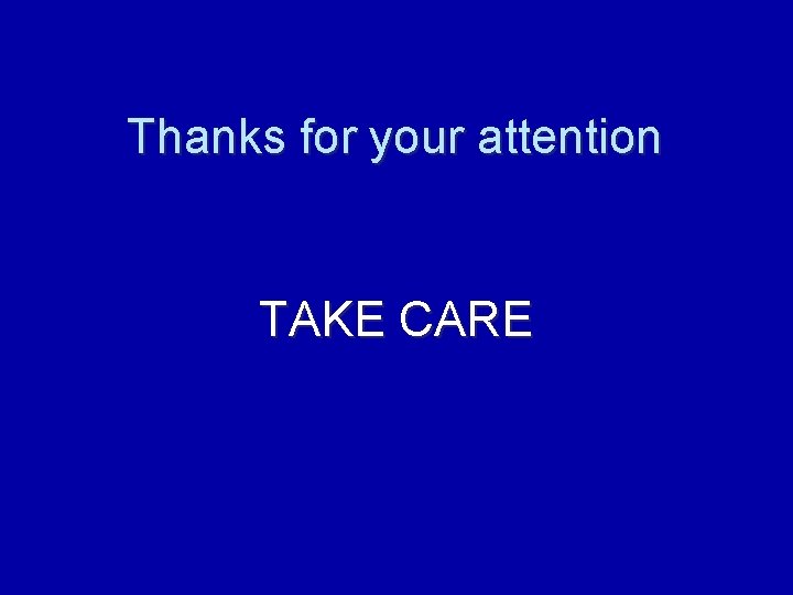 Thanks for your attention TAKE CARE 