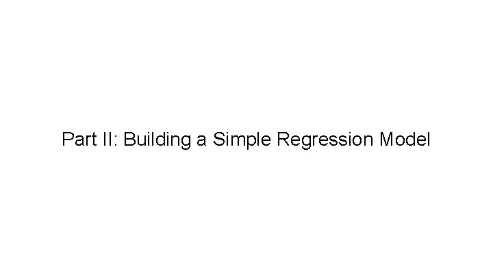 Part II: Building a Simple Regression Model Part II: Building a Simple Regression Model