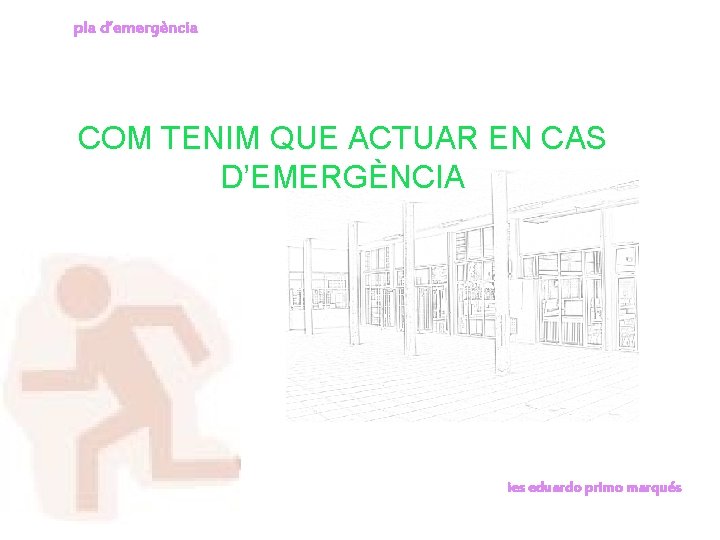 pla d’emergència COM TENIM QUE ACTUAR EN CAS D’EMERGÈNCIA ies eduardo primo marqués 