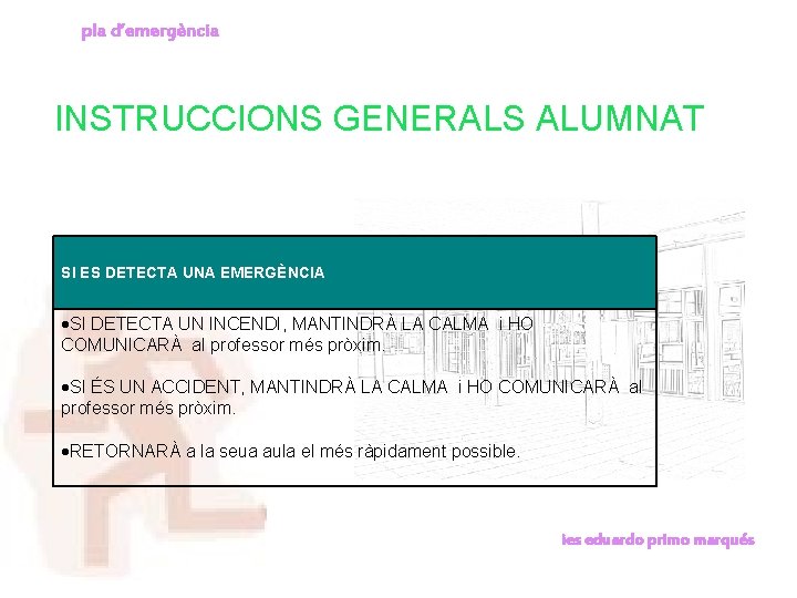 pla d’emergència INSTRUCCIONS GENERALS ALUMNAT SI ES DETECTA UNA EMERGÈNCIA SI DETECTA UN INCENDI,