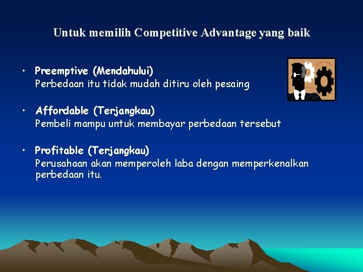 Untuk memilih Competitive Advantage yang baik • Preemptive (Mendahului) Perbedaan itu tidak mudah ditiru