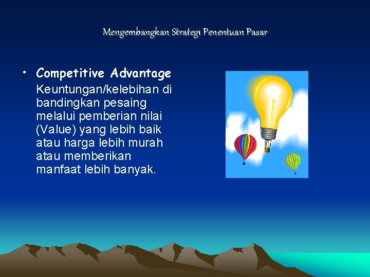 Mengembangkan Strategi Penentuan Pasar • Competitive Advantage Keuntungan/kelebihan di bandingkan pesaing melalui pemberian nilai