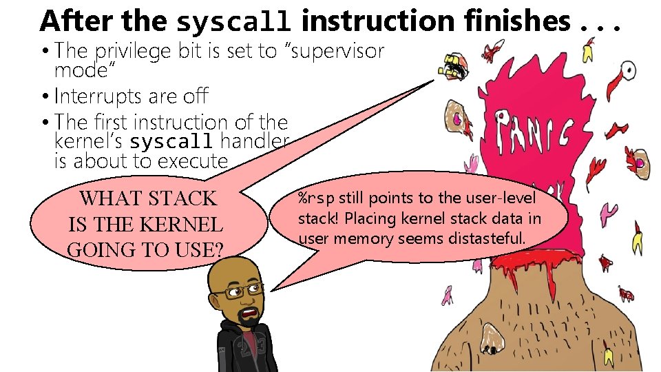 After the syscall instruction finishes. . . • The privilege bit is set to