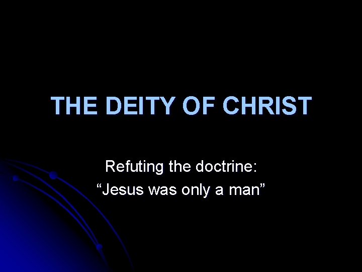 THE DEITY OF CHRIST Refuting the doctrine: “Jesus was only a man” 