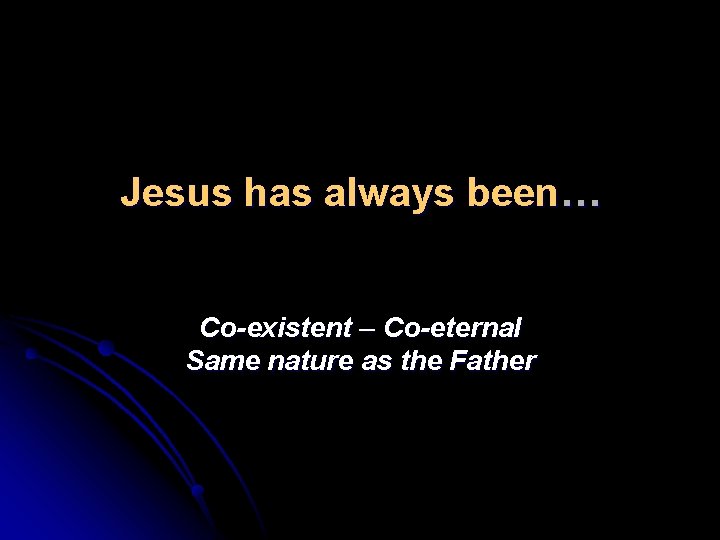 Jesus has always been… Co-existent – Co-eternal Same nature as the Father 