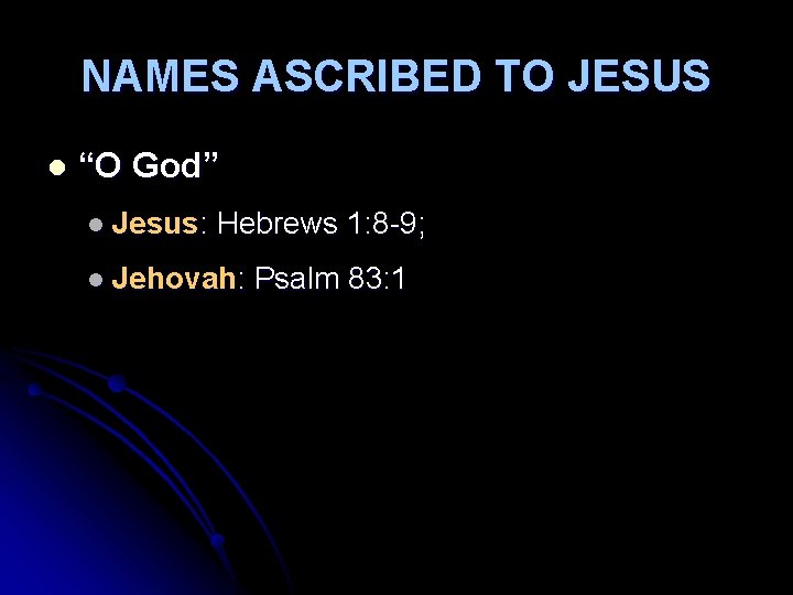 NAMES ASCRIBED TO JESUS l “O God” l Jesus: Hebrews 1: 8 -9; l