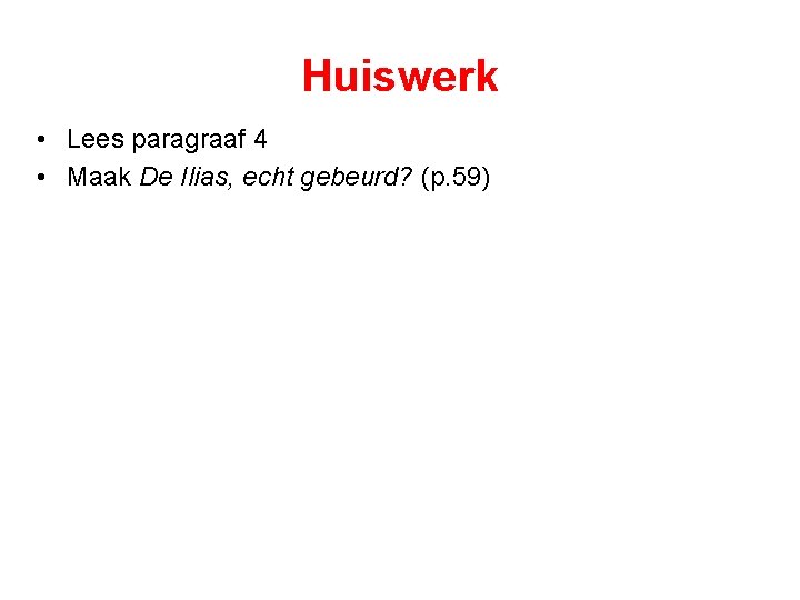 Huiswerk • Lees paragraaf 4 • Maak De Ilias, echt gebeurd? (p. 59) 