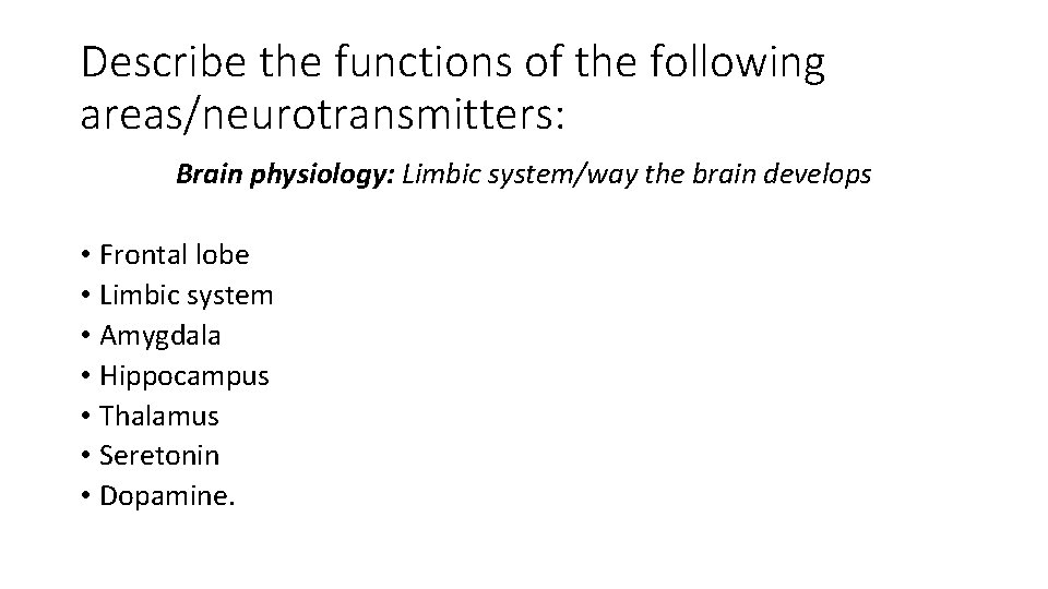 Describe the functions of the following areas/neurotransmitters: Brain physiology: Limbic system/way the brain develops