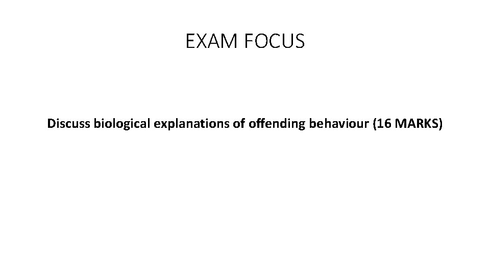 EXAM FOCUS Discuss biological explanations of offending behaviour (16 MARKS) 
