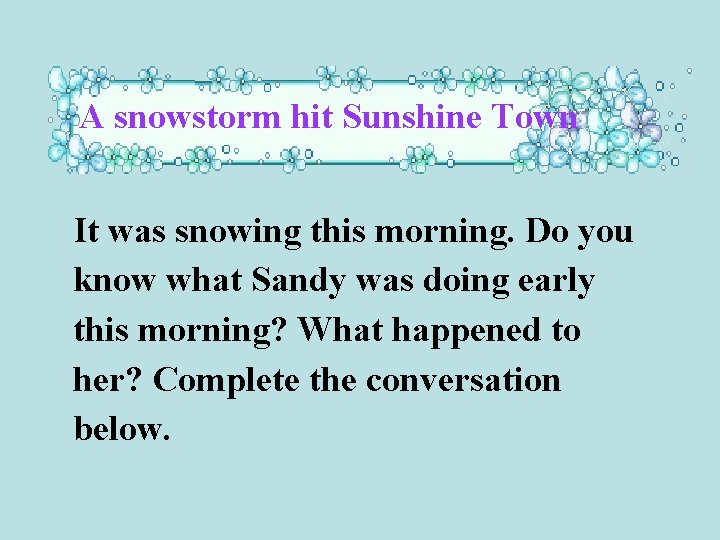 A snowstorm hit Sunshine Town It was snowing this morning. Do you know what