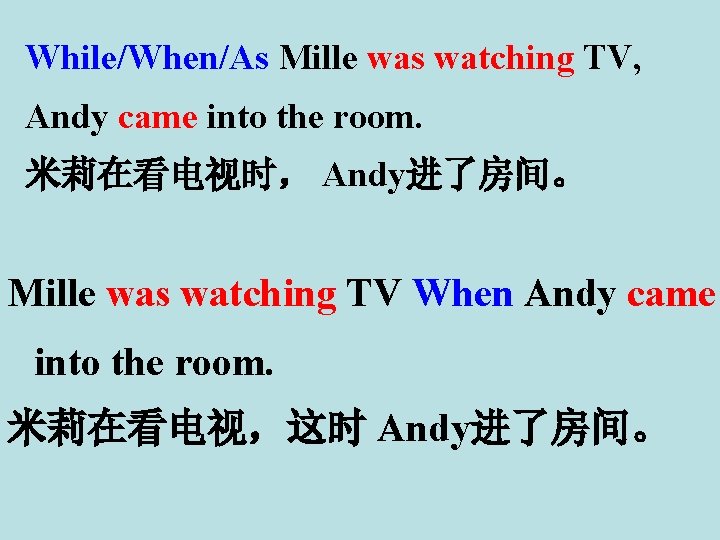 While/When/As Mille was watching TV, Andy came into the room. 米莉在看电视时， Andy进了房间。 Mille was