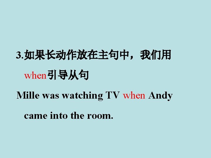 3. 如果长动作放在主句中，我们用 when引导从句 Mille was watching TV when Andy came into the room. 