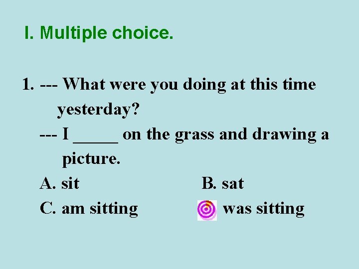 I. Multiple choice. 1. --- What were you doing at this time yesterday? ---