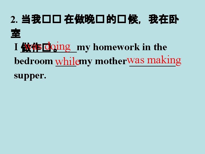 2. 当我�� 在做晚� 的� 候，我在卧 室 was doing I ______my homework in the 做作�