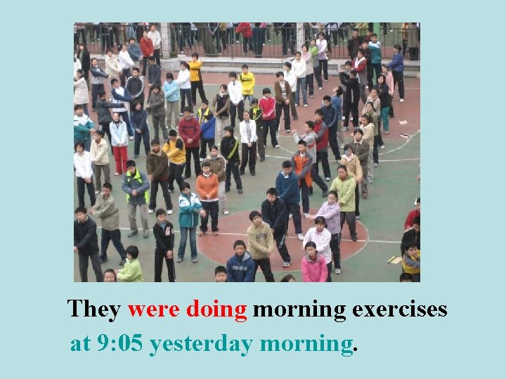 They were doing morning exercises at 9: 05 yesterday morning. 