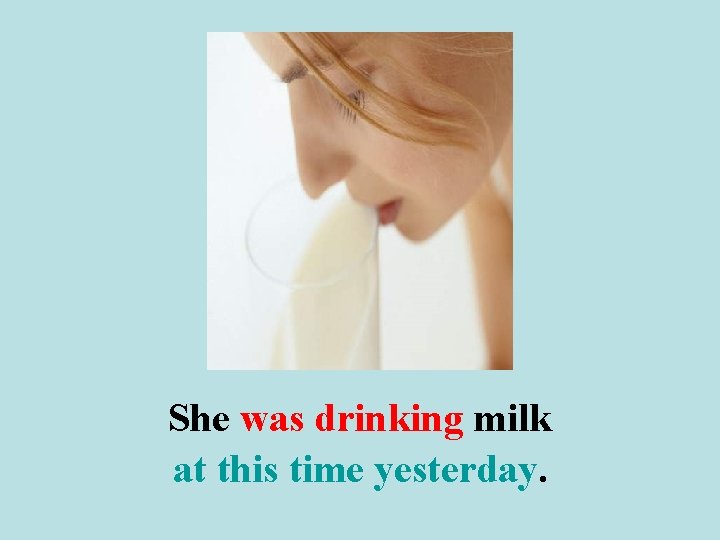 She was drinking milk at this time yesterday. 