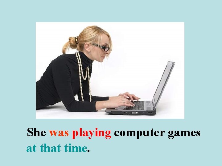 She was playing computer games at that time. 