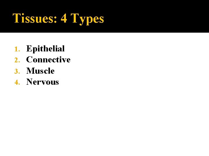 Tissues: 4 Types 1. 2. 3. 4. Epithelial Connective Muscle Nervous 