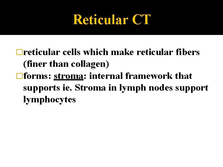 Reticular CT �reticular cells which make reticular fibers (finer than collagen) �forms: stroma: internal