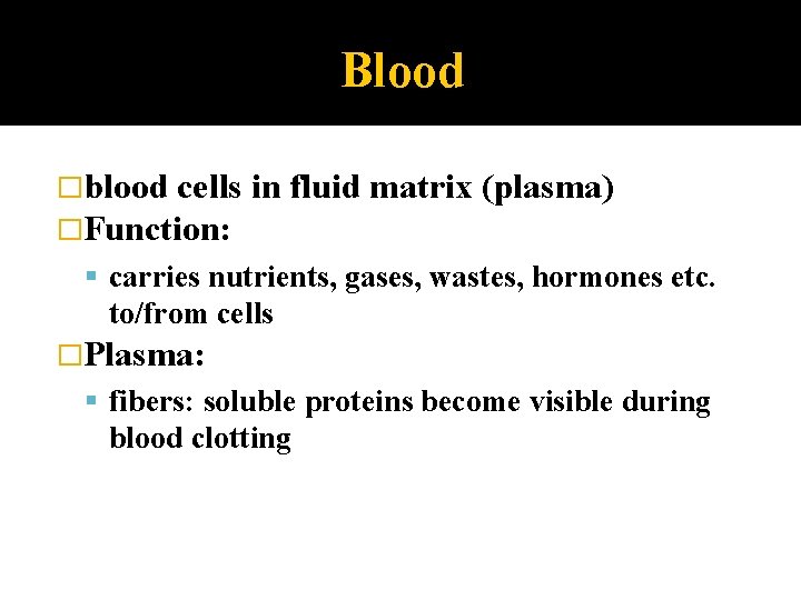 Blood �blood cells �Function: in fluid matrix (plasma) carries nutrients, gases, wastes, hormones etc.