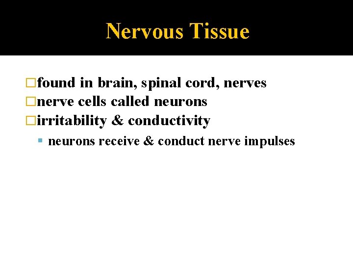 Nervous Tissue �found in brain, spinal cord, �nerve cells called neurons �irritability & conductivity