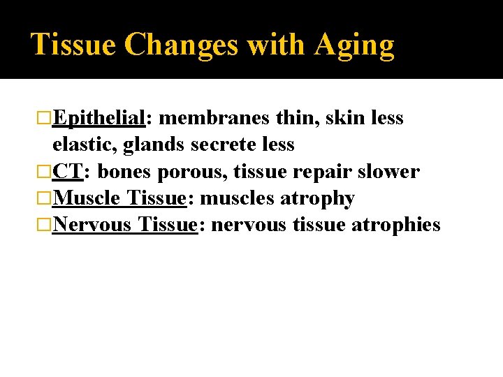 Tissue Changes with Aging �Epithelial: membranes thin, skin less elastic, glands secrete less �CT: