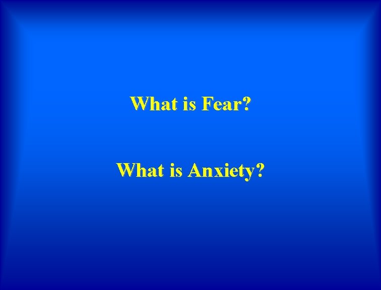 What is Fear? What is Anxiety? 