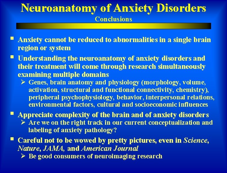 Neuroanatomy of Anxiety Disorders Conclusions § Anxiety cannot be reduced to abnormalities in a