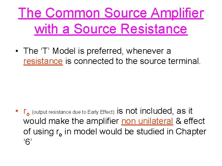 The Common Source Amplifier with a Source Resistance • The ‘T’ Model is preferred,