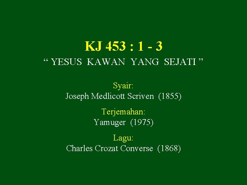 KJ 453 : 1 - 3 “ YESUS KAWAN YANG SEJATI ” Syair: Joseph