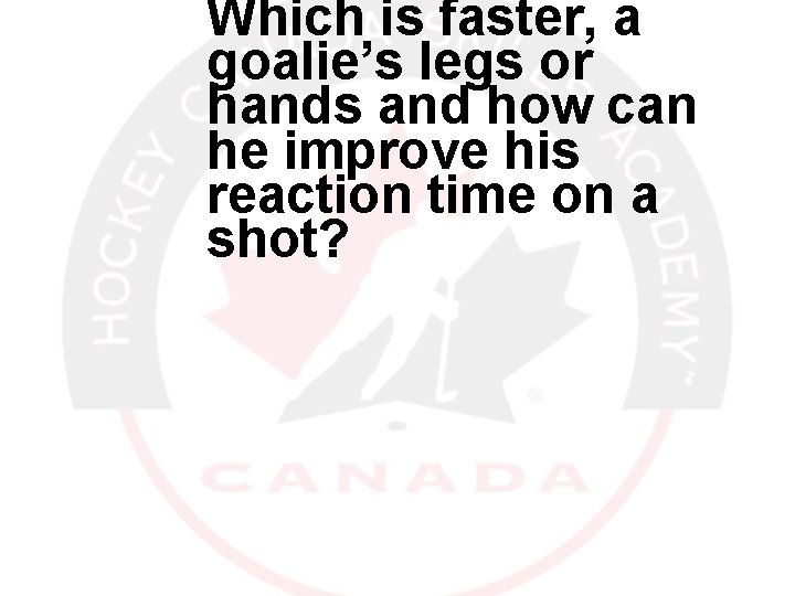 Which is faster, a goalie’s legs or hands and how can he improve his