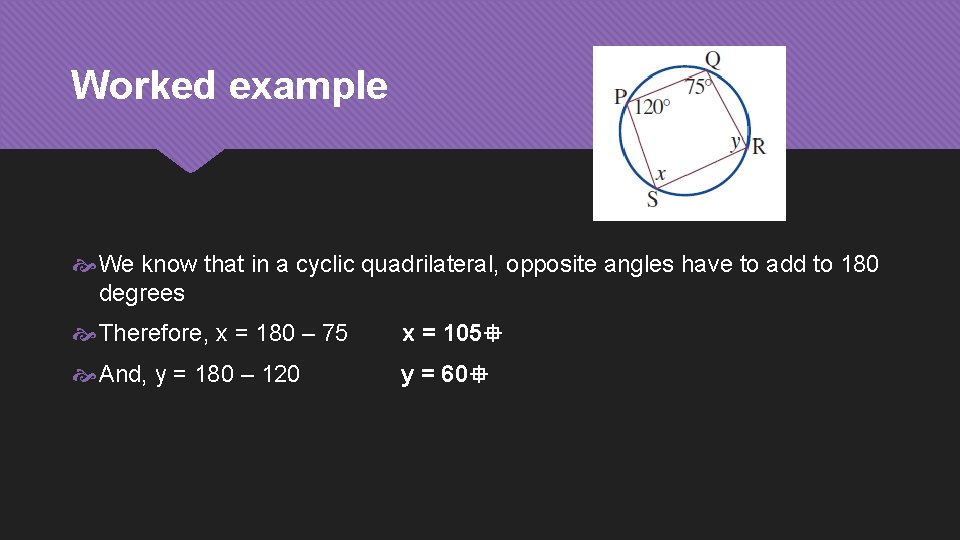 Worked example We know that in a cyclic quadrilateral, opposite angles have to add