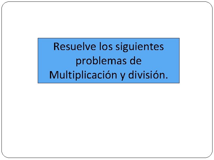 Resuelve los siguientes problemas de Multiplicación y división. 