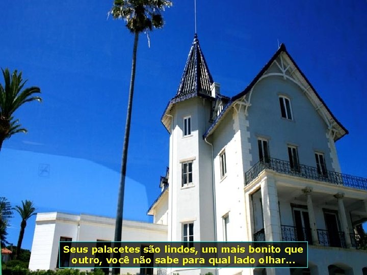 Seus palacetes são lindos, um mais bonito que outro, você não sabe para qual