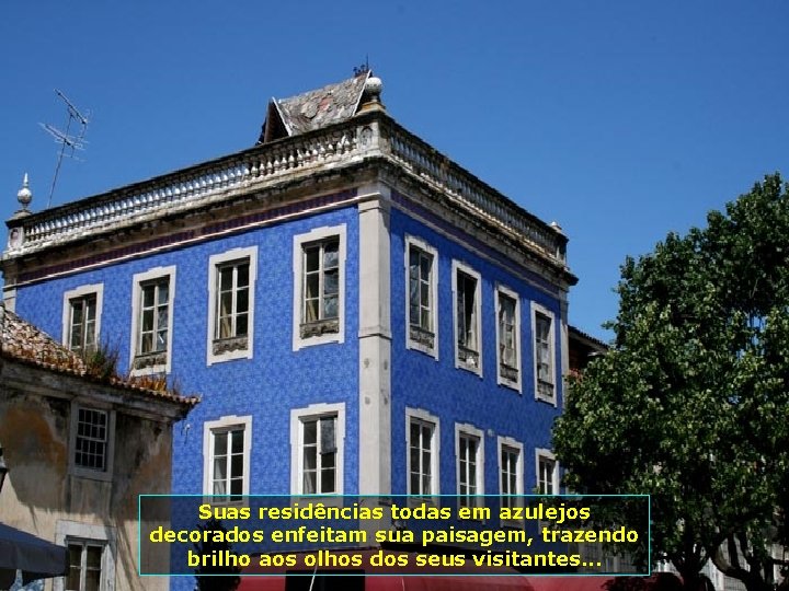 Suas residências todas em azulejos decorados enfeitam sua paisagem, trazendo brilho aos olhos dos