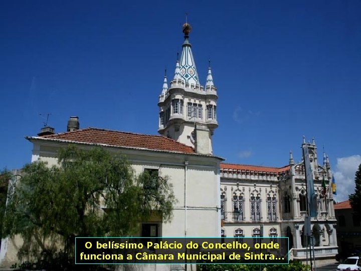 O belíssimo Palácio do Concelho, onde funciona a Câmara Municipal de Sintra. . .