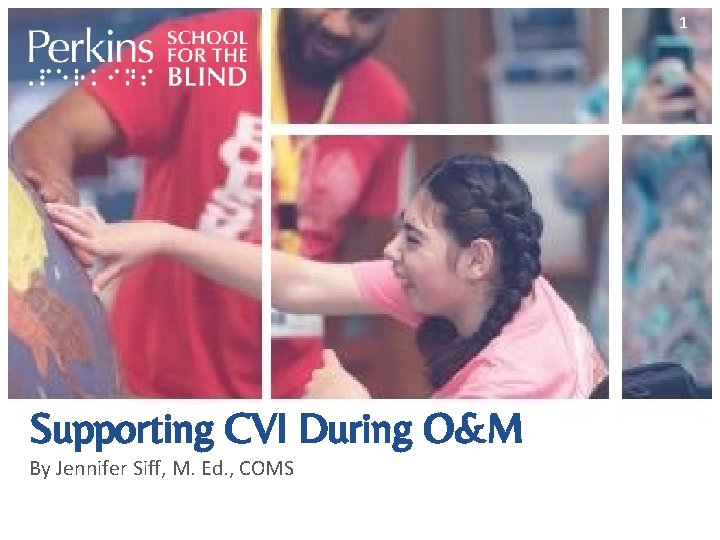 1 Supporting CVI During O&M By Jennifer Siff, M. Ed. , COMS 