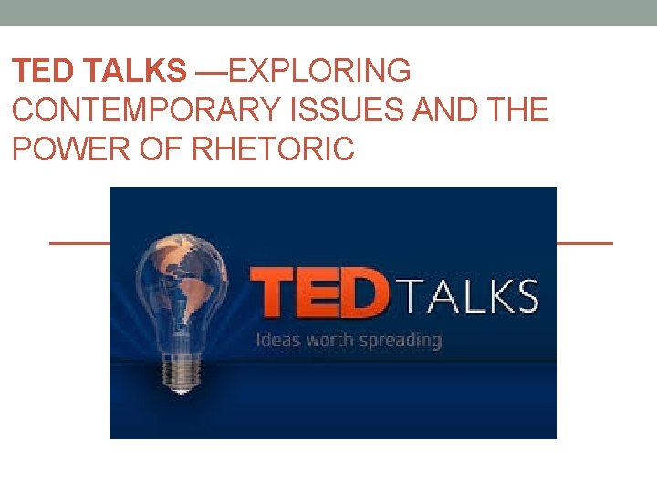 TED TALKS —EXPLORING CONTEMPORARY ISSUES AND THE POWER OF RHETORIC 