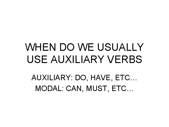 WHEN DO WE USUALLY USE AUXILIARY VERBS AUXILIARY: DO, HAVE, ETC… MODAL: CAN, MUST,