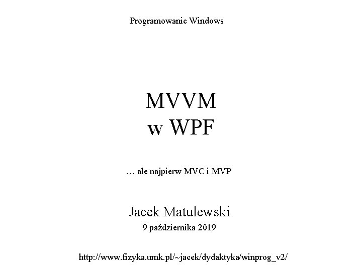 Programowanie Windows MVVM w WPF … ale najpierw MVC i MVP Jacek Matulewski 9 Programowanie Windows MVVM w WPF … ale najpierw MVC i MVP Jacek Matulewski 9