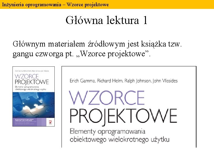 Inżynieria oprogramowania – Wzorce projektowe Główna lektura 1 Głównym materiałem źródłowym jest książka tzw. Inżynieria oprogramowania – Wzorce projektowe Główna lektura 1 Głównym materiałem źródłowym jest książka tzw.