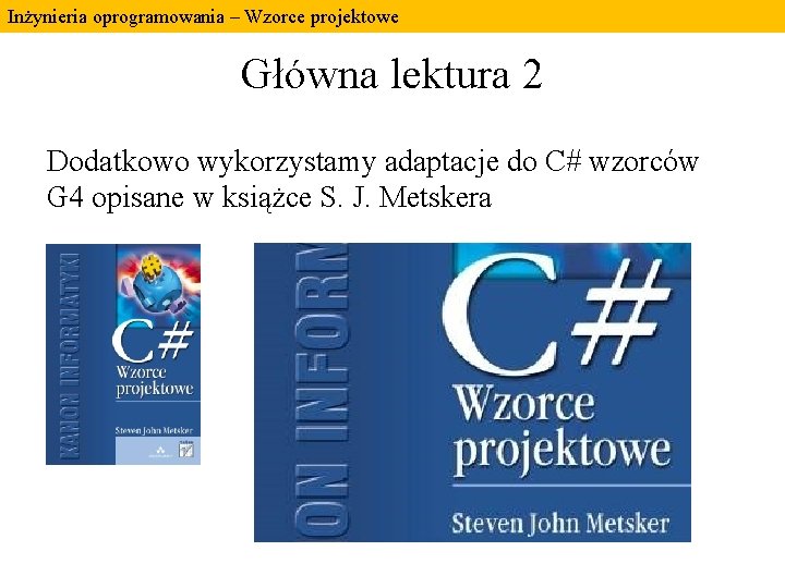 Inżynieria oprogramowania – Wzorce projektowe Główna lektura 2 Dodatkowo wykorzystamy adaptacje do C# wzorców Inżynieria oprogramowania – Wzorce projektowe Główna lektura 2 Dodatkowo wykorzystamy adaptacje do C# wzorców