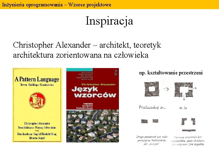 Inżynieria oprogramowania – Wzorce projektowe Inspiracja Christopher Alexander – architekt, teoretyk architektura zorientowana na Inżynieria oprogramowania – Wzorce projektowe Inspiracja Christopher Alexander – architekt, teoretyk architektura zorientowana na