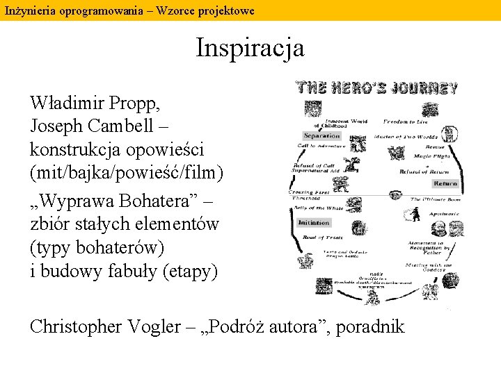 Inżynieria oprogramowania – Wzorce projektowe Inspiracja Władimir Propp, Joseph Cambell – konstrukcja opowieści (mit/bajka/powieść/film) Inżynieria oprogramowania – Wzorce projektowe Inspiracja Władimir Propp, Joseph Cambell – konstrukcja opowieści (mit/bajka/powieść/film)