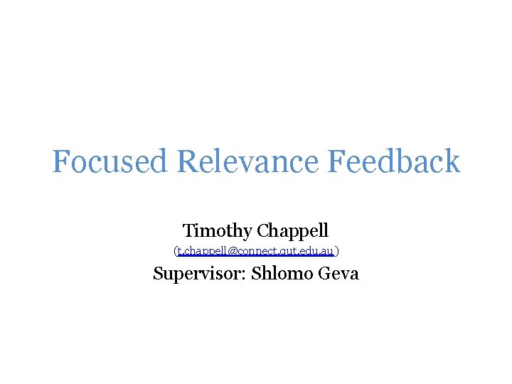 Focused Relevance Feedback Timothy Chappell (t. chappell@connect. qut. edu. au) Supervisor: Shlomo Geva 