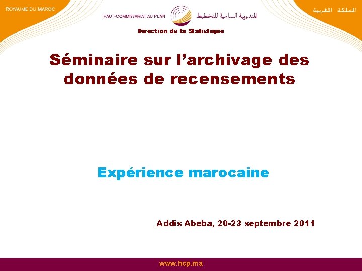 Direction de la Statistique Séminaire sur l’archivage des données de recensements Expérience marocaine Addis